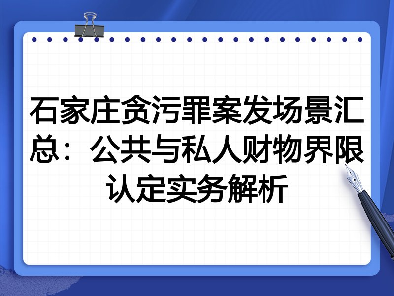 石家庄贪污罪案发场景汇总:公共与私人财物界限认定实务解析