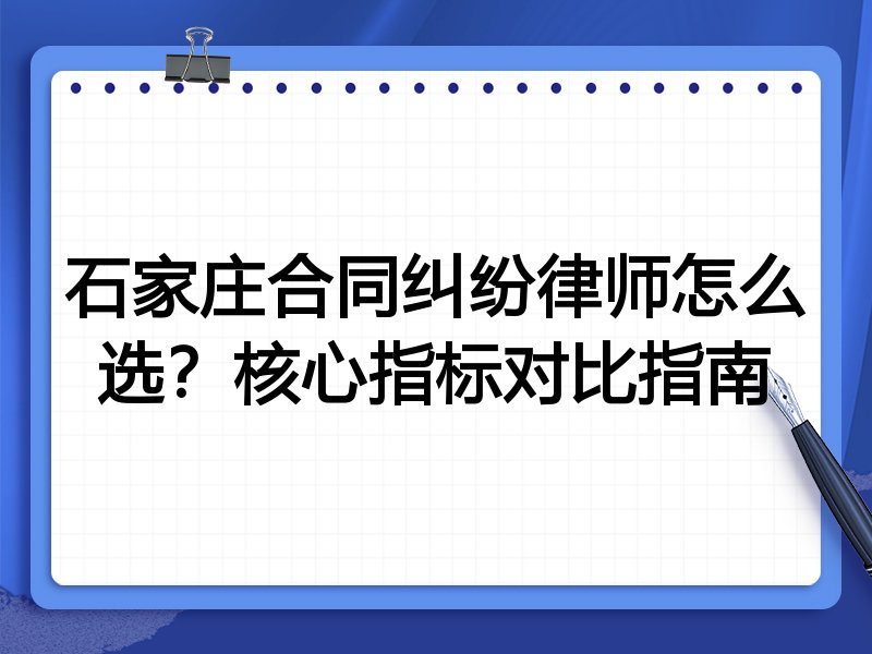 石家庄合同纠纷律师怎么选？核心指标对比指南