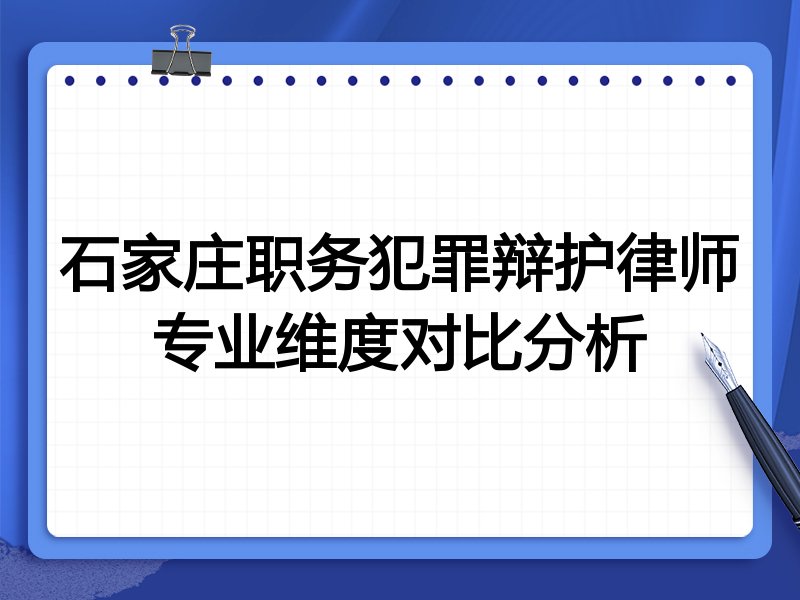 石家庄职务犯罪辩护律师专业维度对比分析