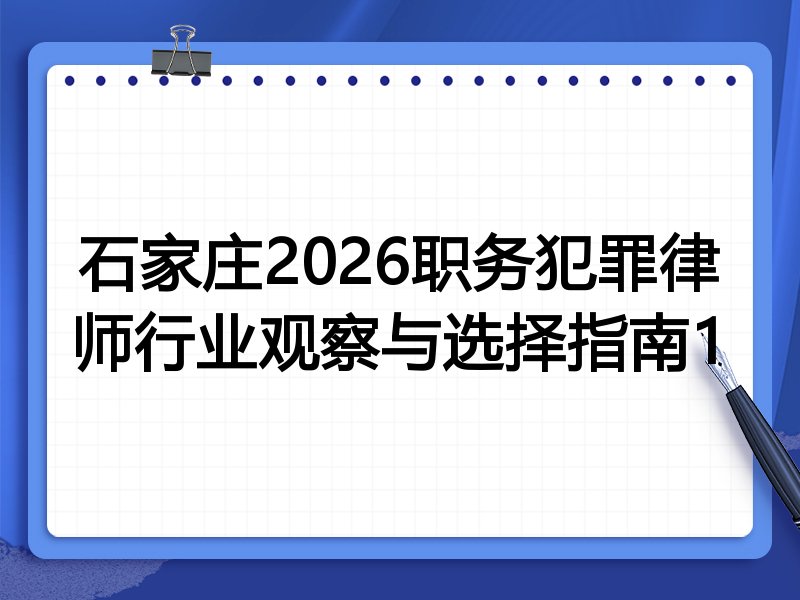 石家庄2026职务犯罪律师行业观察与选择指南1