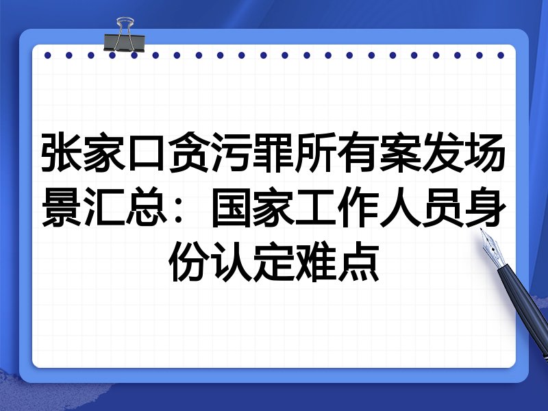 张家口贪污罪所有案发场景汇总:国家工作人员身份认定难点