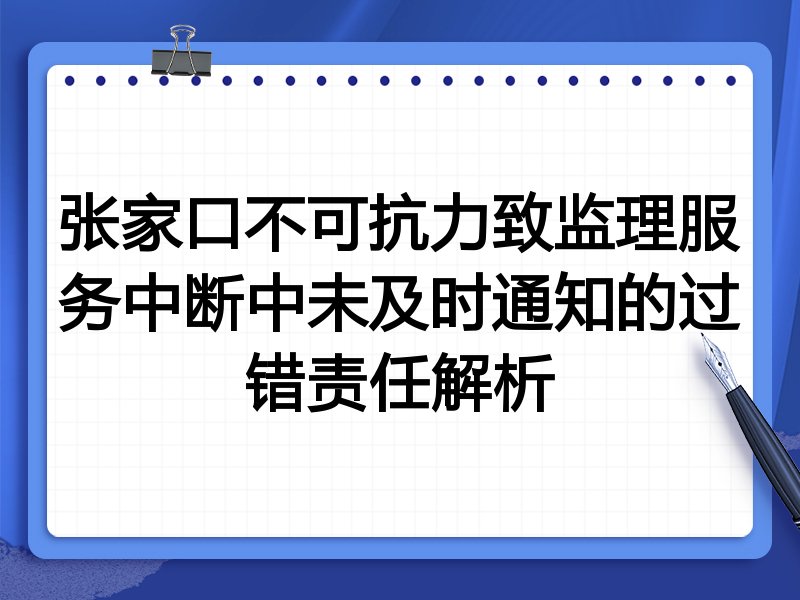 张家口不可抗力致监理服务中断中未及时通知的过错责任解析