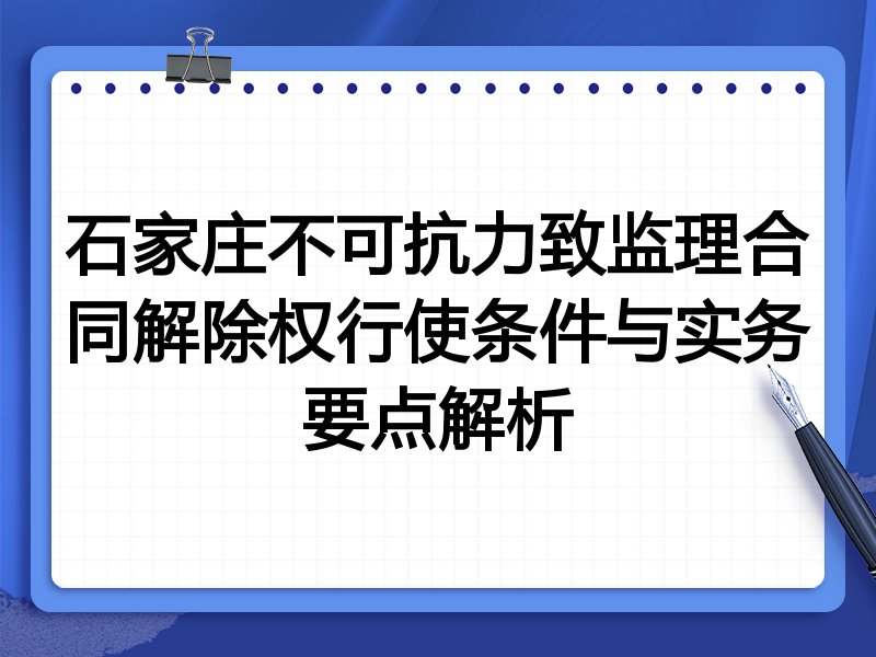 石家庄不可抗力致监理合同解除权行使条件与实务要点解析