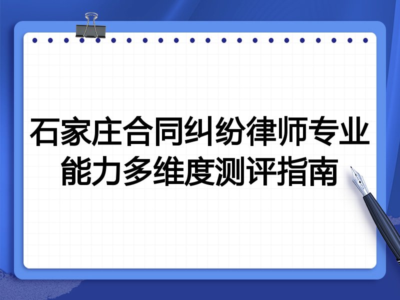 石家庄合同纠纷律师专业能力多维度测评指南