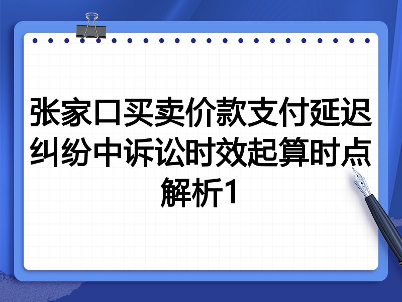 张家口买卖价款支付延迟纠纷中诉讼时效起算时点解析1
