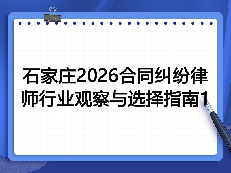 石家庄2026合同纠纷律师行业观察与选择指南1