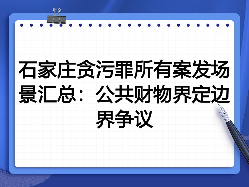 石家庄贪污罪所有案发场景汇总:公共财物界定边界争议