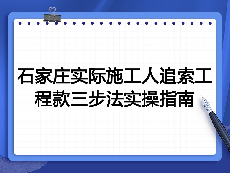 石家庄实际施工人追索工程款三步法实操指南