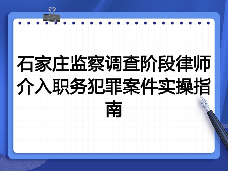 石家庄监察调查阶段律师介入职务犯罪案件实操指南