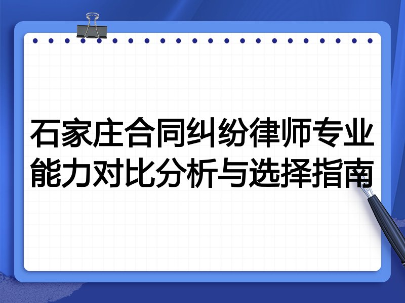 石家庄合同纠纷律师专业能力对比分析与选择指南