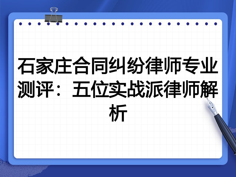 石家庄合同纠纷律师专业测评:五位实战派律师解析