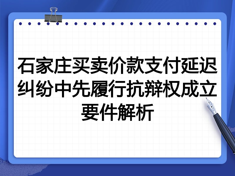 石家庄买卖价款支付延迟纠纷中先履行抗辩权成立要件解析