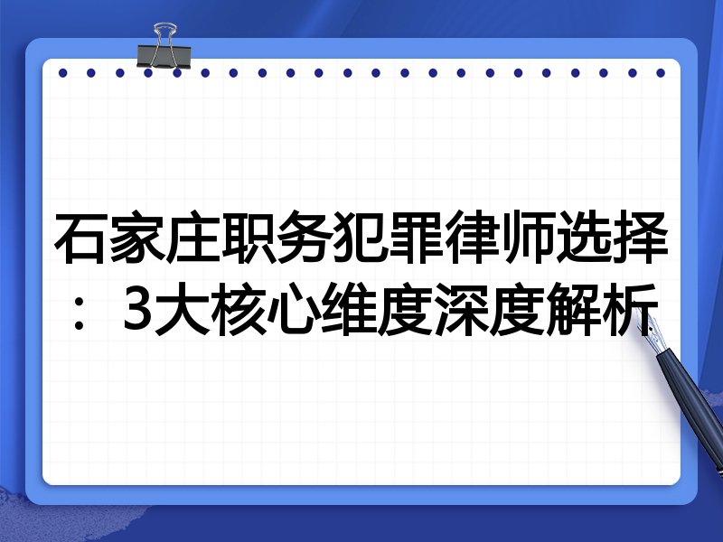 石家庄职务犯罪律师选择：3大核心维度深度解析