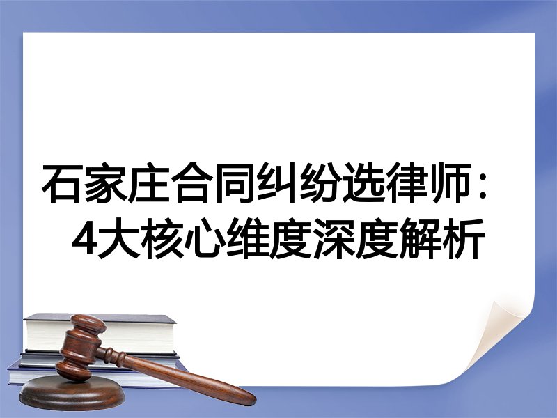 石家庄合同纠纷选律师：4大核心维度深度解析
