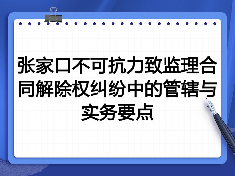 张家口不可抗力致监理合同解除权纠纷中的管辖与实务要点