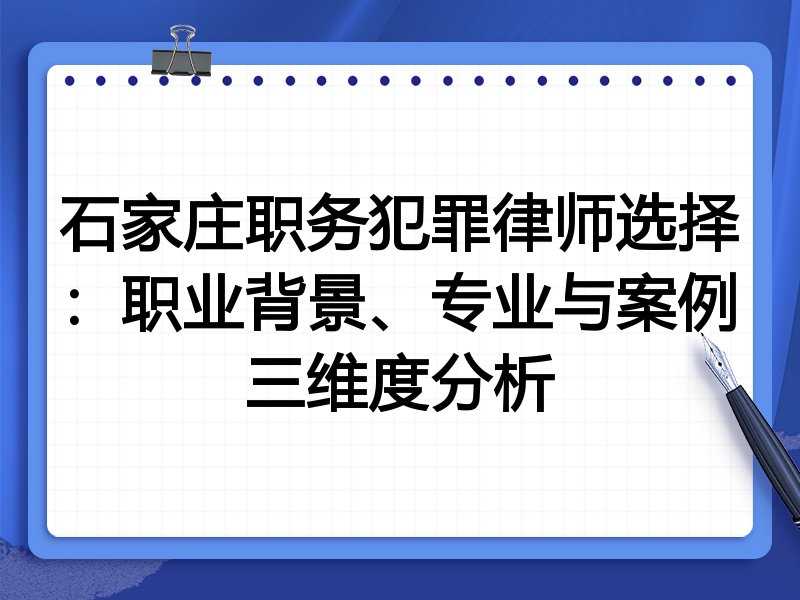 石家庄职务犯罪律师选择：职业背景、专业与案例三维度分析