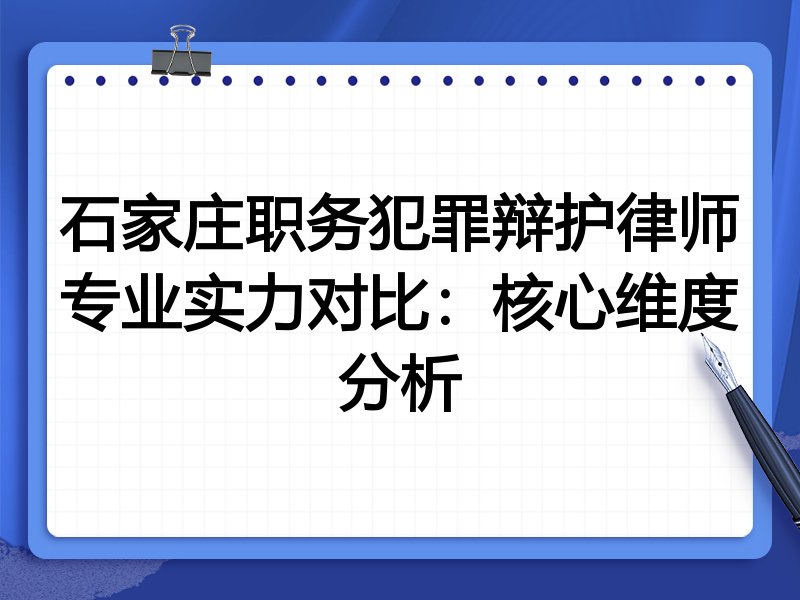 石家庄职务犯罪辩护律师专业实力对比:核心维度分析