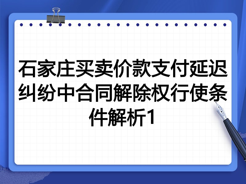 石家庄买卖价款支付延迟纠纷中合同解除权行使条件解析1