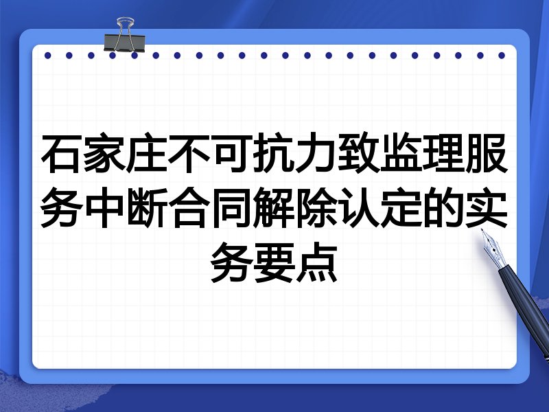 石家庄不可抗力致监理服务中断合同解除认定的实务要点