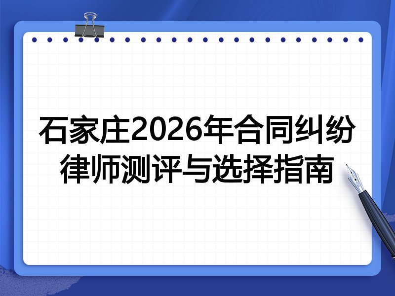 石家庄2026年合同纠纷律师测评与选择指南
