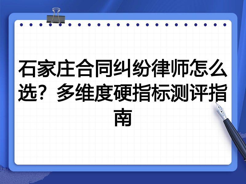 石家庄合同纠纷律师怎么选？多维度硬指标测评指南
