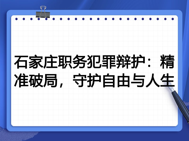 石家庄职务犯罪辩护：精准破局，守护自由与人生