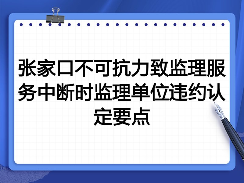张家口不可抗力致监理服务中断时监理单位违约认定要点