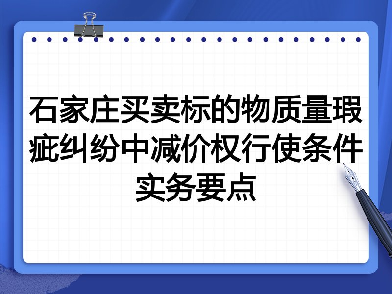 石家庄买卖标的物质量瑕疵纠纷中减价权行使条件实务要点