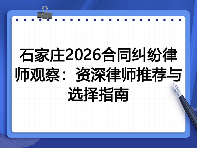 石家庄2026合同纠纷律师观察：资深律师推荐与选择指南