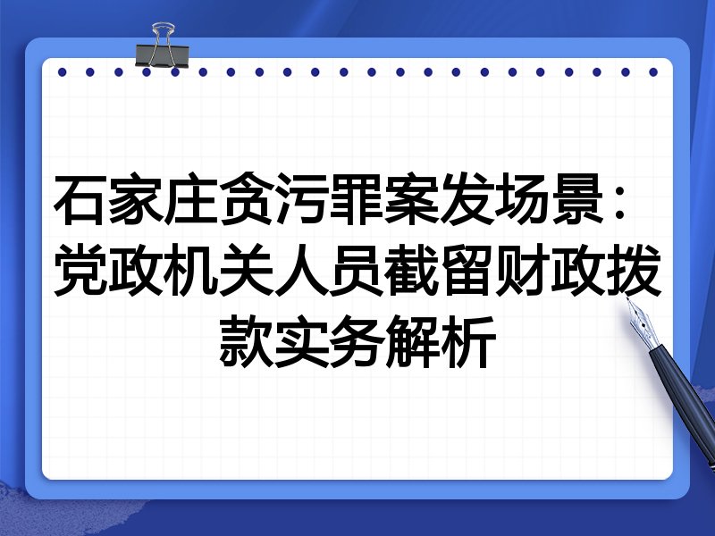 石家庄贪污罪案发场景：党政机关人员截留财政拨款实务解析