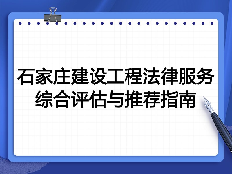 石家庄建设工程法律服务综合评估与推荐指南