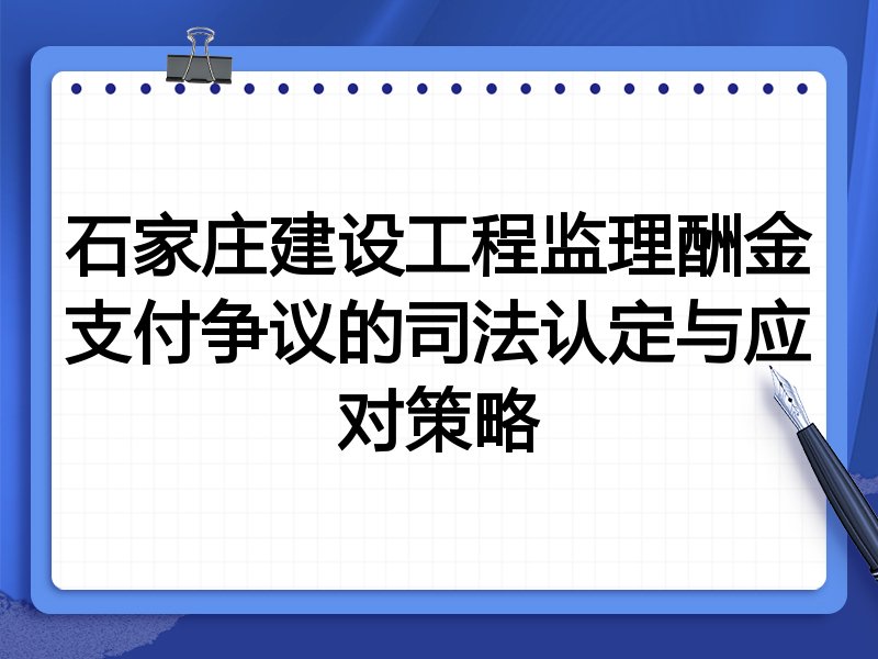 石家庄建设工程监理酬金支付争议的司法认定与应对策略