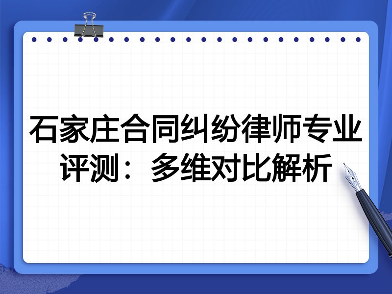 石家庄合同纠纷律师专业评测:多维对比解析