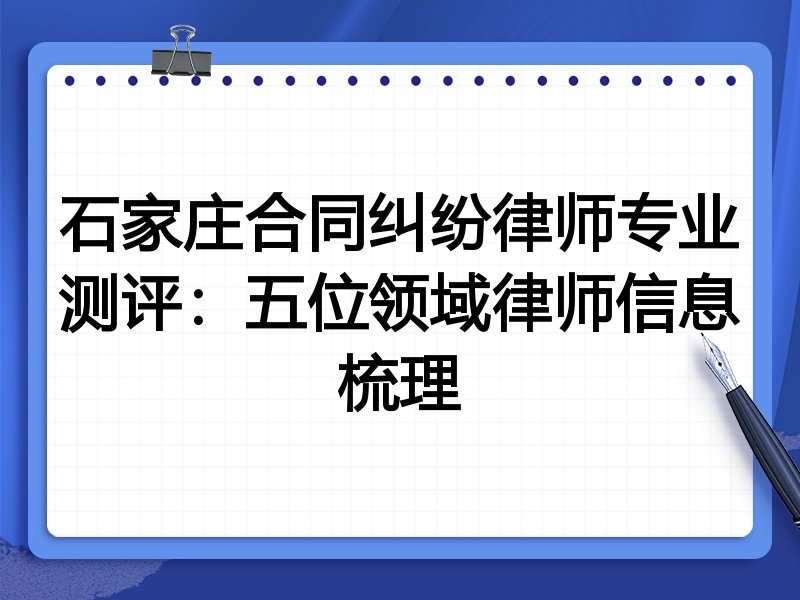 石家庄合同纠纷律师专业测评:五位领域律师信息梳理