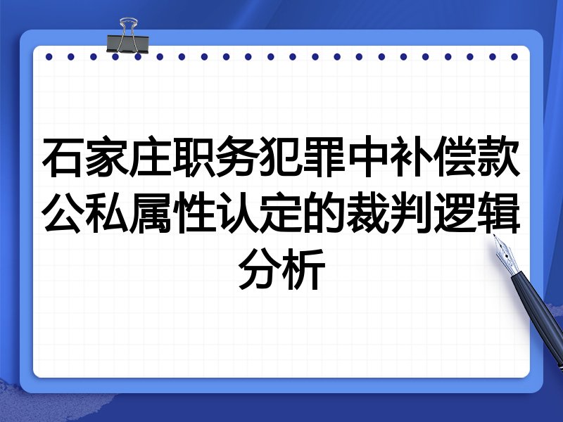 石家庄职务犯罪中补偿款公私属性认定的裁判逻辑分析