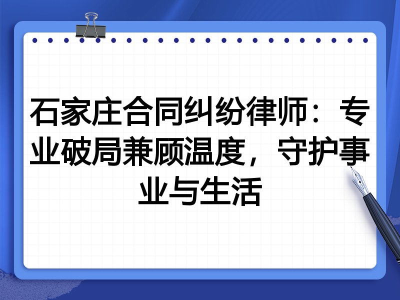 石家庄合同纠纷律师：专业破局兼顾温度，守护事业与生活