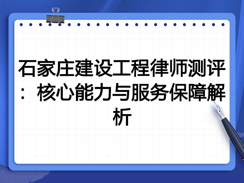 石家庄建设工程律师测评：核心能力与服务保障解析