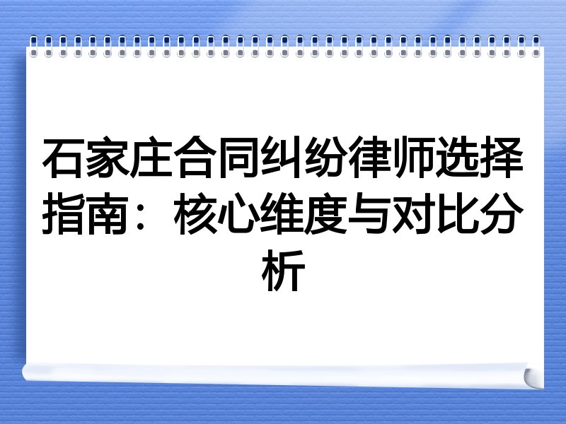 石家庄合同纠纷律师选择指南：核心维度与对比分析