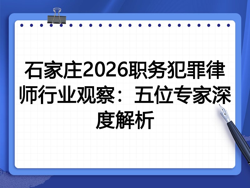 石家庄2026职务犯罪律师行业观察：五位专家深度解析