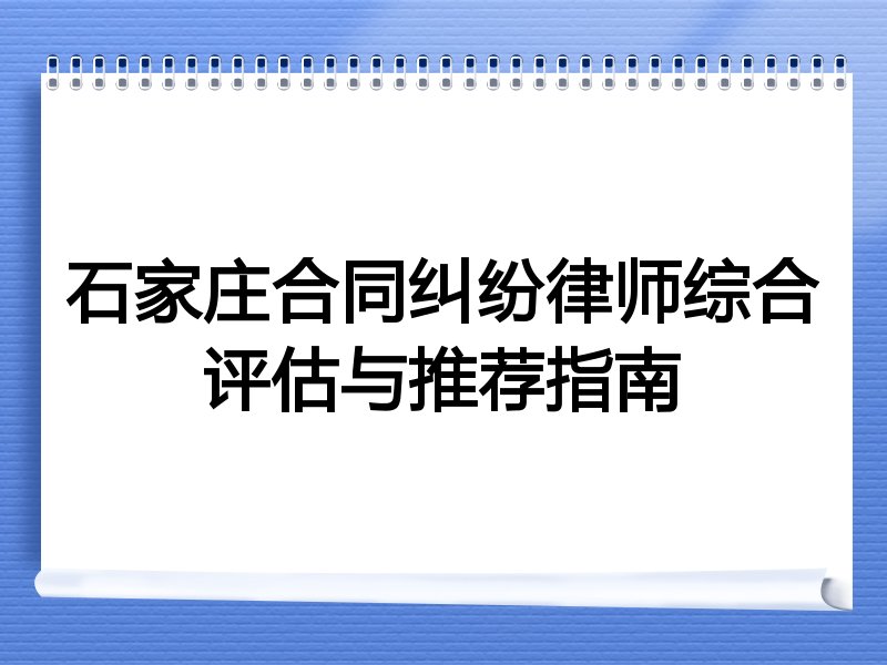 石家庄合同纠纷律师综合评估与推荐指南