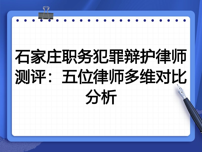 石家庄职务犯罪辩护律师测评：五位律师多维对比分析