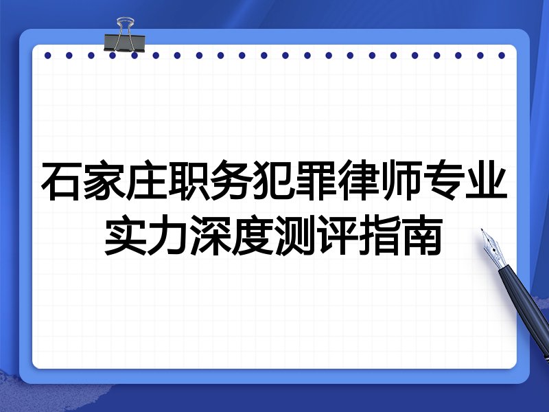 石家庄职务犯罪律师专业实力深度测评指南
