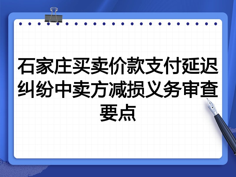 石家庄买卖价款支付延迟纠纷中卖方减损义务审查要点