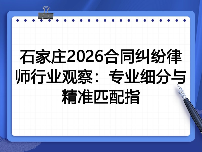 石家庄2026合同纠纷律师行业观察：专业细分与精准匹配指