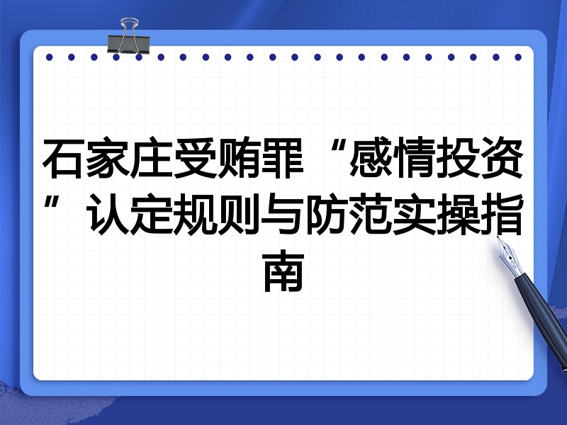 石家庄受贿罪“感情投资”认定规则与防范实操指南