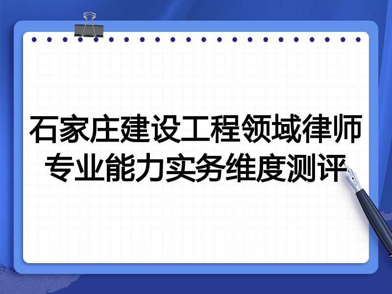 石家庄建设工程领域律师专业能力实务维度测评