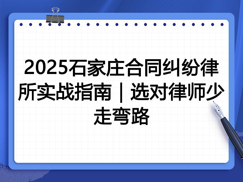 2025石家庄合同纠纷律所实战指南|选对律师少走弯路