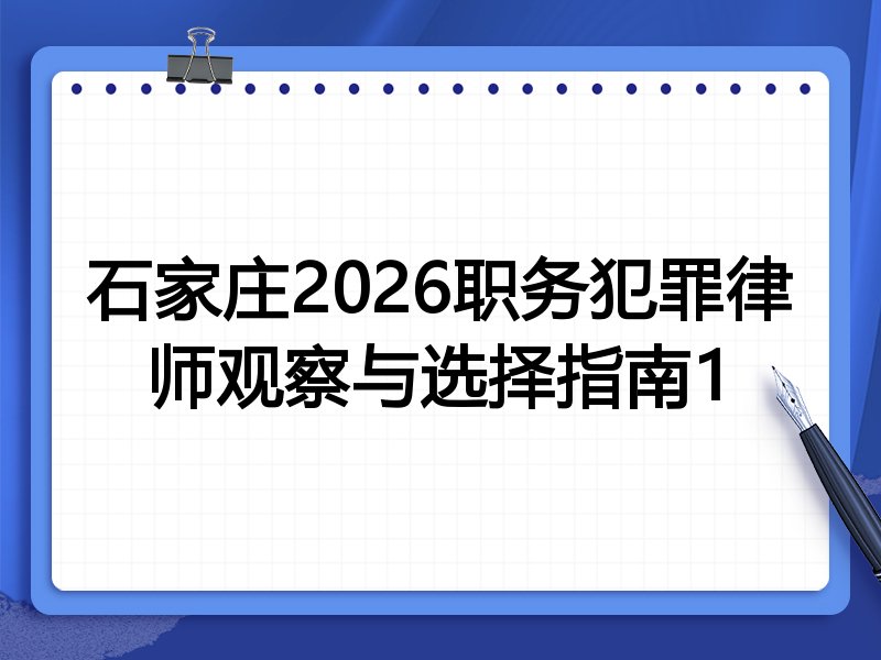 石家庄2026职务犯罪律师观察与选择指南1