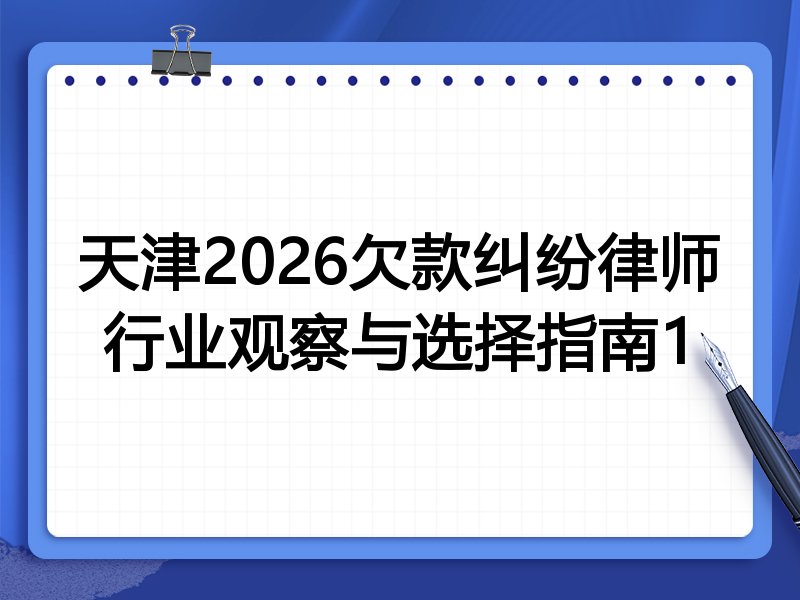 天津2026欠款纠纷律师行业观察与选择指南1