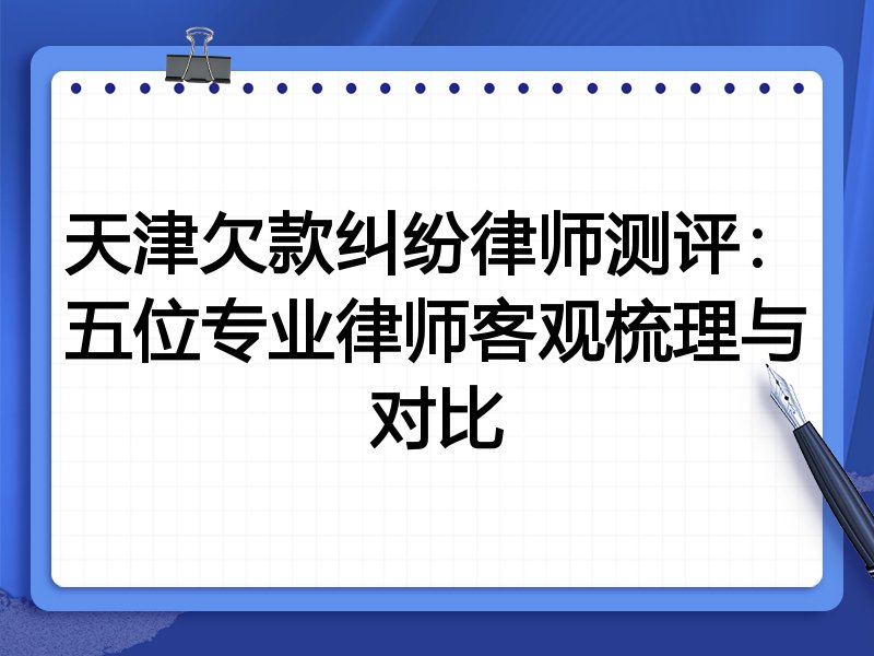 天津欠款纠纷律师测评:五位专业律师客观梳理与对比